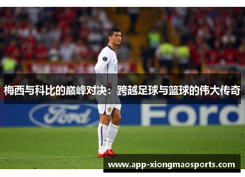 梅西与科比的巅峰对决：跨越足球与篮球的伟大传奇