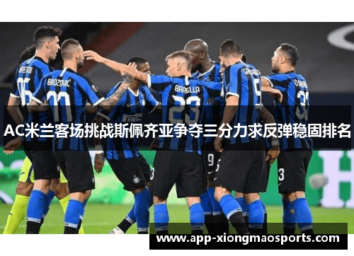 AC米兰客场挑战斯佩齐亚争夺三分力求反弹稳固排名