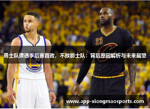 勇士队遭遇季后赛首败，不敌爵士队：背后原因解析与未来展望