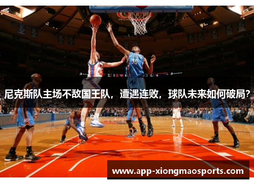 尼克斯队主场不敌国王队，遭遇连败，球队未来如何破局？