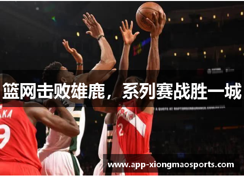 篮网击败雄鹿，系列赛战胜一城