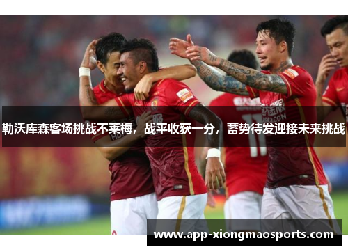 勒沃库森客场挑战不莱梅，战平收获一分，蓄势待发迎接未来挑战