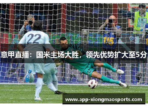 意甲直播：国米主场大胜，领先优势扩大至5分