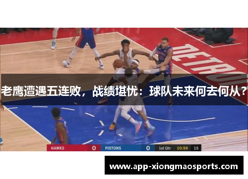老鹰遭遇五连败，战绩堪忧：球队未来何去何从？