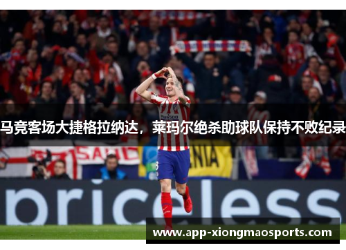 马竞客场大捷格拉纳达，莱玛尔绝杀助球队保持不败纪录