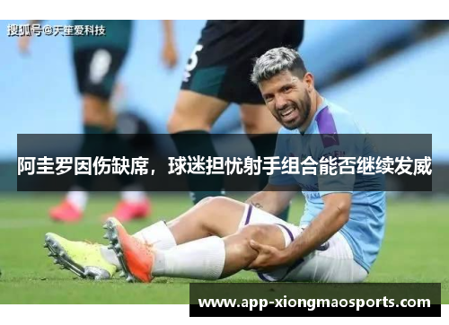 阿圭罗因伤缺席，球迷担忧射手组合能否继续发威