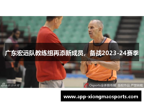 广东宏远队教练组再添新成员，备战2023-24赛季