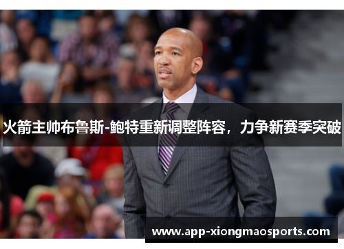 火箭主帅布鲁斯-鲍特重新调整阵容，力争新赛季突破