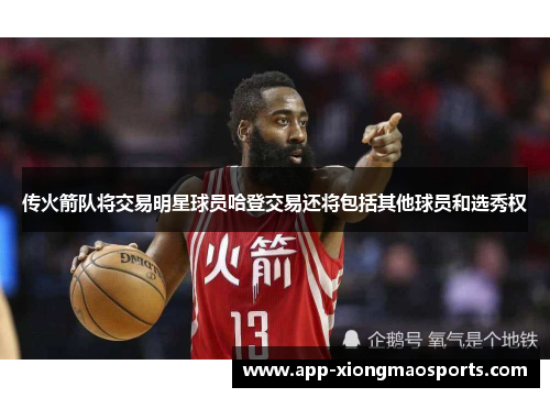 传火箭队将交易明星球员哈登交易还将包括其他球员和选秀权