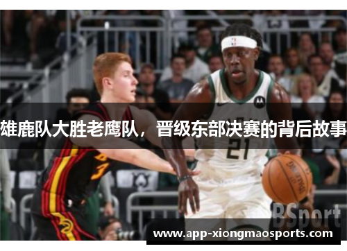 雄鹿队大胜老鹰队，晋级东部决赛的背后故事