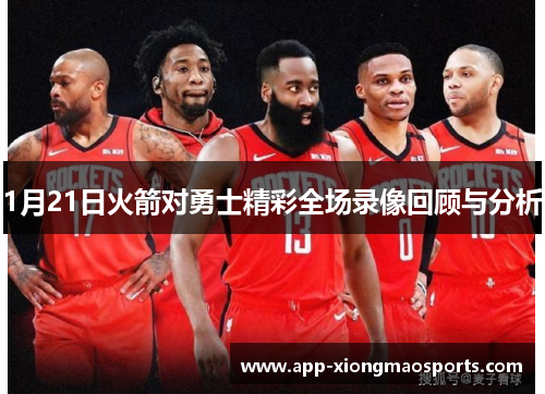 1月21日火箭对勇士精彩全场录像回顾与分析
