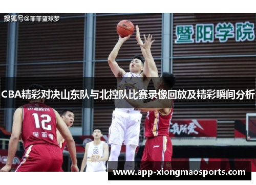 CBA精彩对决山东队与北控队比赛录像回放及精彩瞬间分析