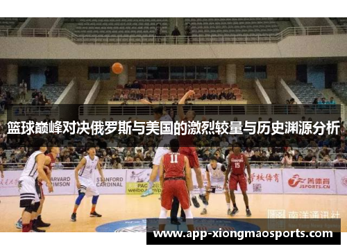 篮球巅峰对决俄罗斯与美国的激烈较量与历史渊源分析