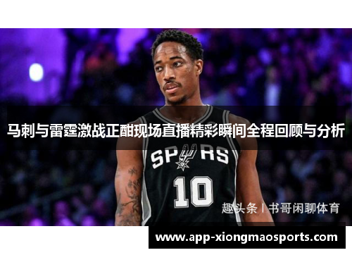 马刺与雷霆激战正酣现场直播精彩瞬间全程回顾与分析